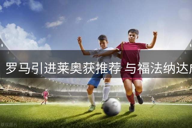 罗马引进莱奥获推荐 与福法纳达成个人协议